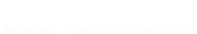 益佳銀管材——打造國內最專業的管材生產商